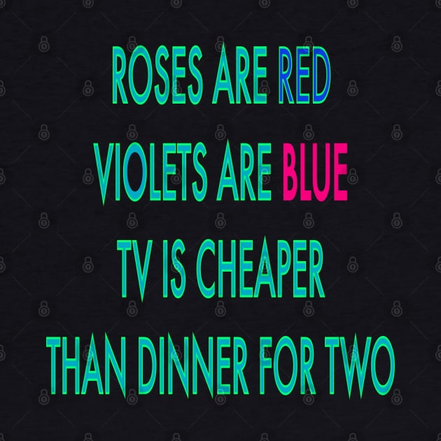 Roses are red violets are blue TV is cheaper than dinner for two by sailorsam1805